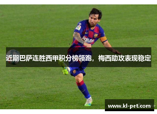 近期巴萨连胜西甲积分榜领跑，梅西助攻表现稳定
