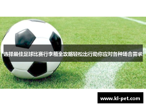 选择最佳足球比赛行李箱全攻略轻松出行助你应对各种场合需求
