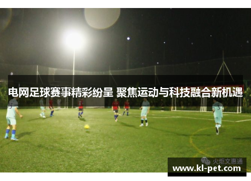 电网足球赛事精彩纷呈 聚焦运动与科技融合新机遇