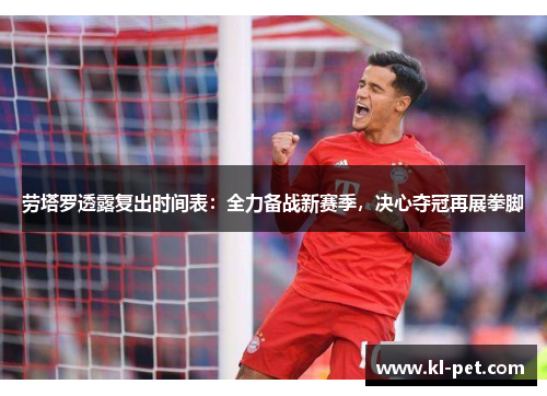 劳塔罗透露复出时间表：全力备战新赛季，决心夺冠再展拳脚