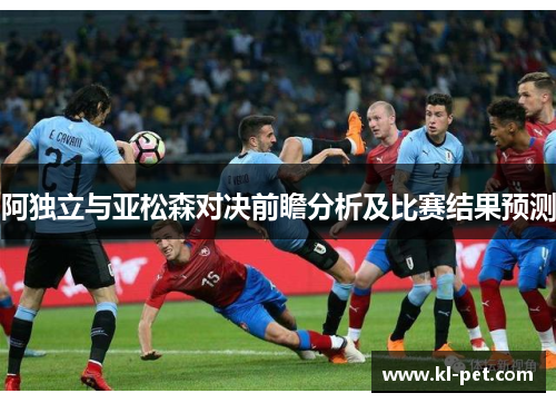 阿独立与亚松森对决前瞻分析及比赛结果预测
