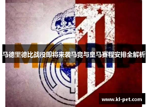 马德里德比战役即将来袭马竞与皇马赛程安排全解析
