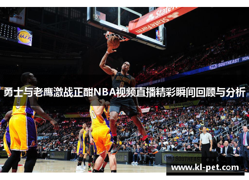 勇士与老鹰激战正酣NBA视频直播精彩瞬间回顾与分析